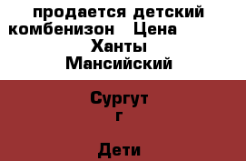 продается детский комбенизон › Цена ­ 500 - Ханты-Мансийский, Сургут г. Дети и материнство » Детская одежда и обувь   